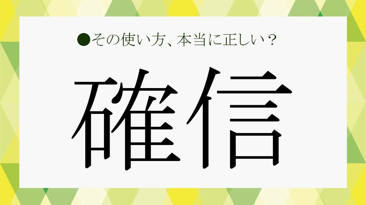 確信」ってどんな意味？正しい意味を知れば「確信犯」も間違えない 