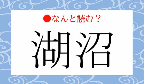 「みずうみぬま」ではありません！「湖沼」ってなんと読む？