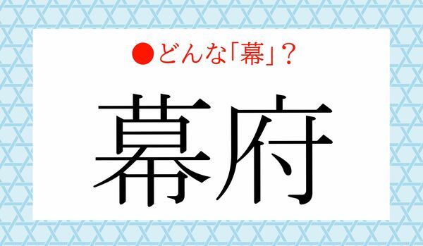 「江戸幕府」の「幕府」の語源、ご存知？「幕」ってなんの幕？