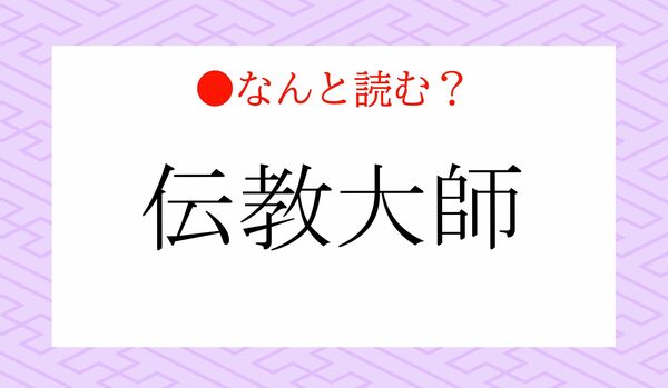 読めないと恥！「でんきょうたいし」？…いいえ、「伝教大師」ってなんと読む？