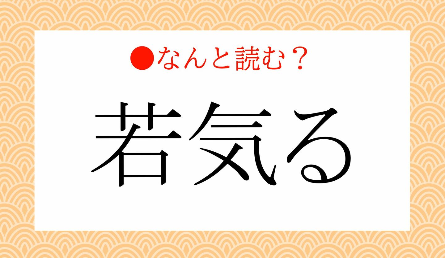 日本語クイズ　出題画像　難読漢字　「若気る」なんと読む？