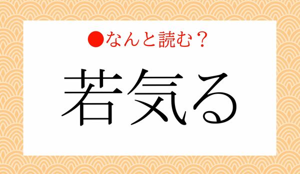 「わかげる」ではありません!「若気る」ってなんと読む?