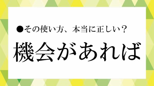 「機会があれば」の正しい使い方は? 「意味」や「敬語表現」、「言い換え」、「例文」を解説【大人の語彙力強化塾】