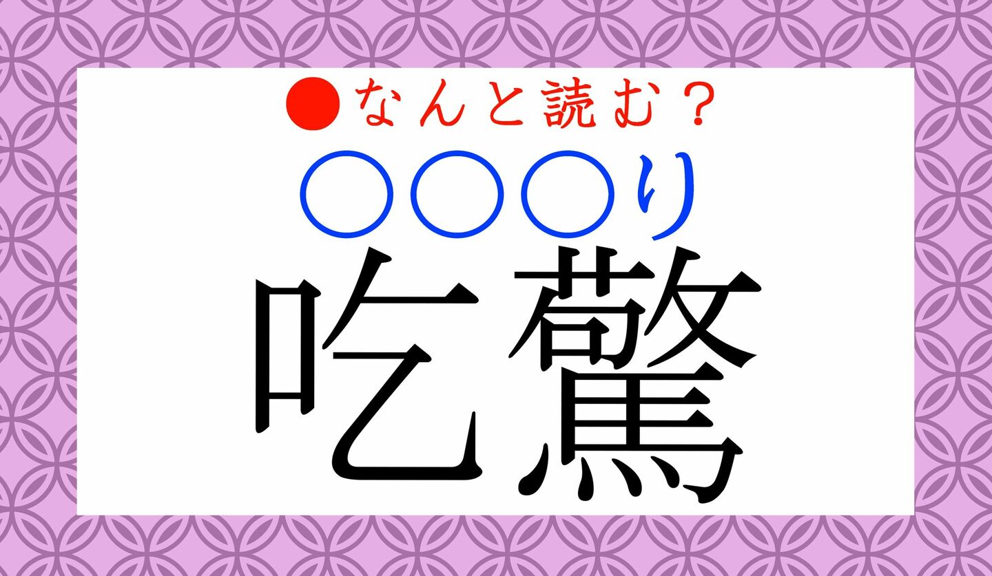 日本語クイズ　出題画像　難読漢字　「吃驚（〇〇〇り）」なんと読む？
