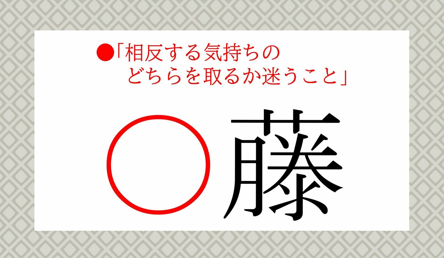 日本語クイズ　出題画像　意味穴埋め　●相反する気持ちのどちらを取るか迷うこと「〇藤」