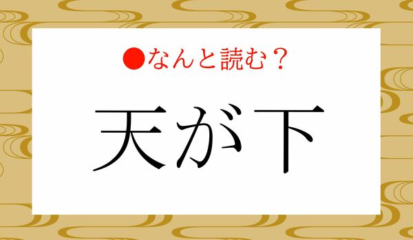 「てんがした」ではありません！「天が下」ってなんと読む？