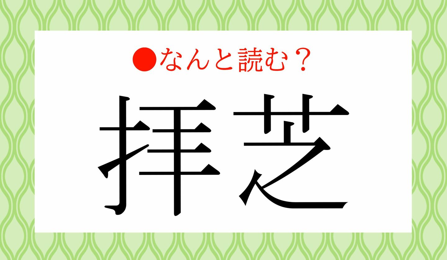 日本語クイズ 出題画像 難読漢字 「拝芝」なんと読む?