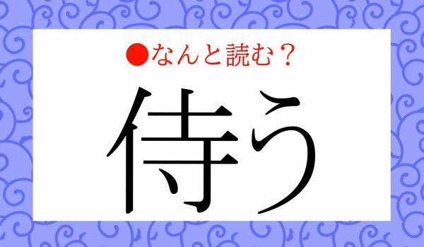 「さむらいう」ではありません！「侍う」ってなんと読む？