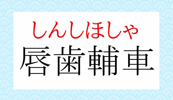 中国の故事成語から来た言葉で、「輔」は「頬骨」、「車」は「歯ぐき」を意味します。