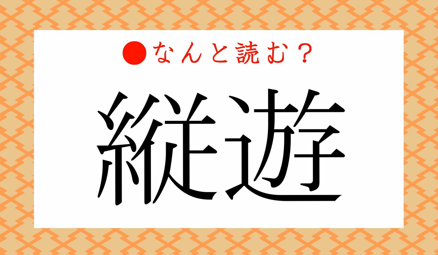 日本語クイズ　出題画像　難読漢字　「縦遊」なんと読む？