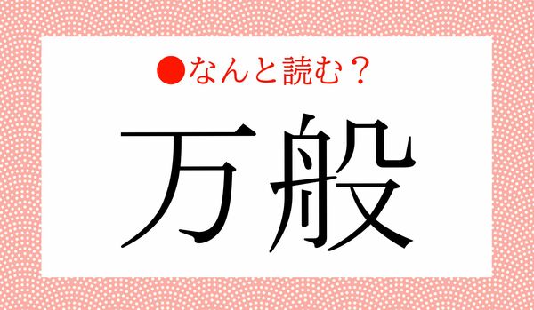 「まんぱん」ではないですよ！「万般」ってなんと読む？