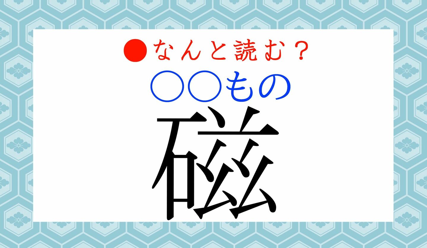 日本語クイズ　出題画像　難読漢字　「磁（○○もの）」なんと読む？