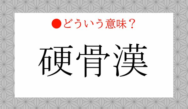 「硬骨漢(こうこつかん)」ってどんな人?