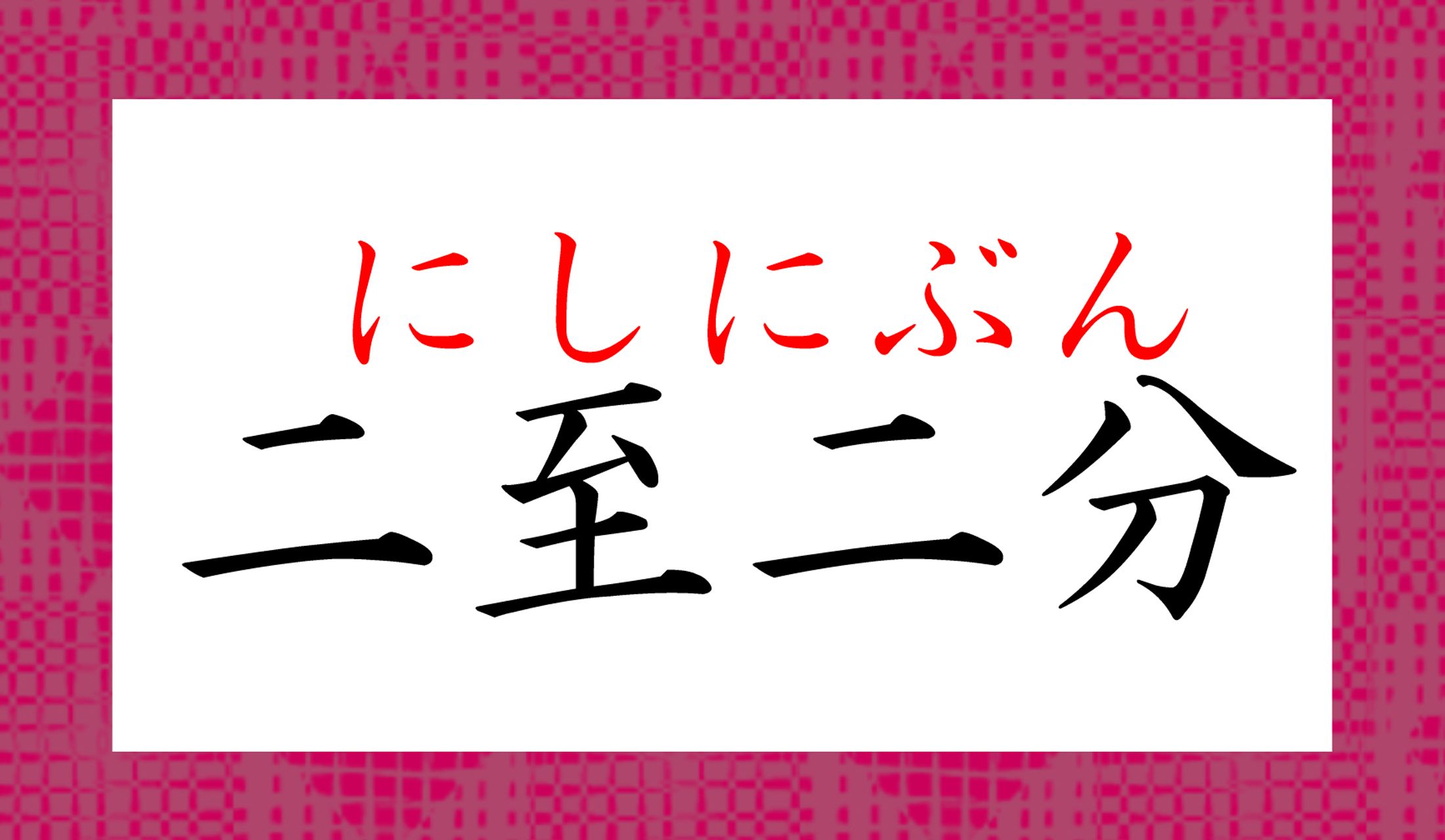 四季と関係する「二至」と「二分」といえば…?