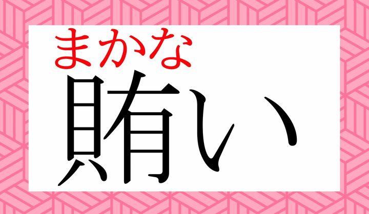 「賄」という字の意味をひもといてまいりましょう。