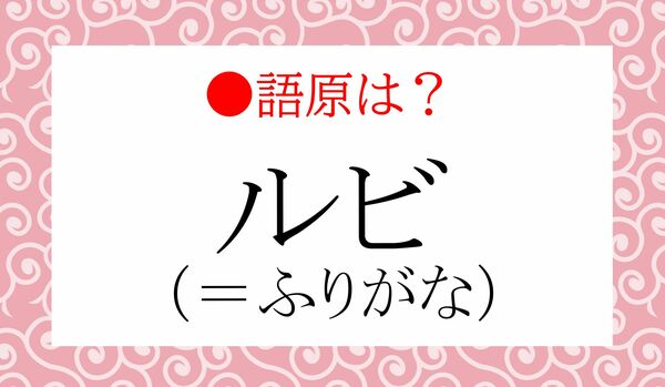 「ふりがな」をいう「ルビ」の語原は？…え！あれなの⁉