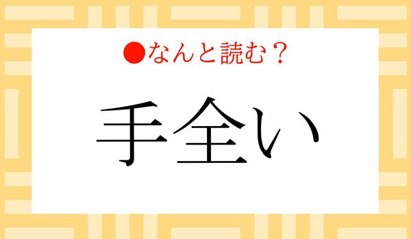 「てぜんい」ではないですよ！「手全い」ってなんと読む？
