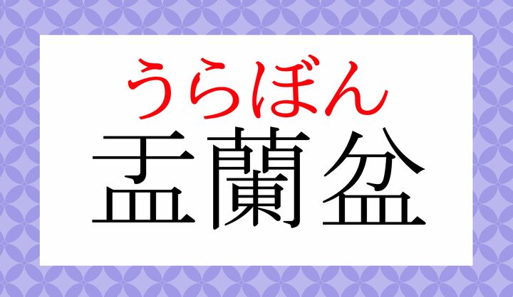 「盂蘭盆(うらぼん)」の語源は、梵語に漢字をあてた、という説が有力です。