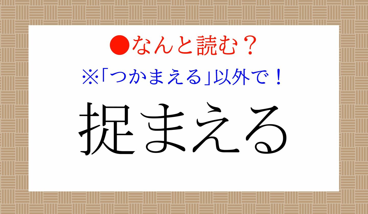日本語クイズ　出題画像　難読漢字　「捉まえる」なんと読む？　※「つかまえる」以外で！