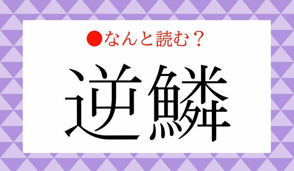 「ぎゃくうろこ」ではありません！「逆鱗」ってなんと読む？