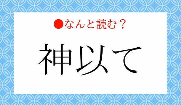 「かみいて」ではありません！「神以て」ってなんと読む？