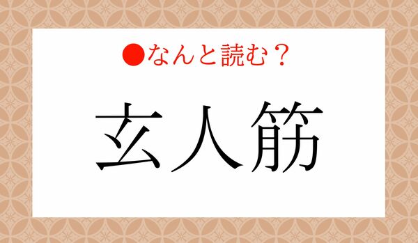 「げんじんきん」ではありません!「玄人筋」ってなんと読む?