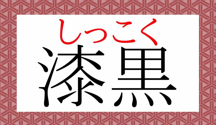 「漆（うるし）の黒」で「漆黒（しっこく）」です。