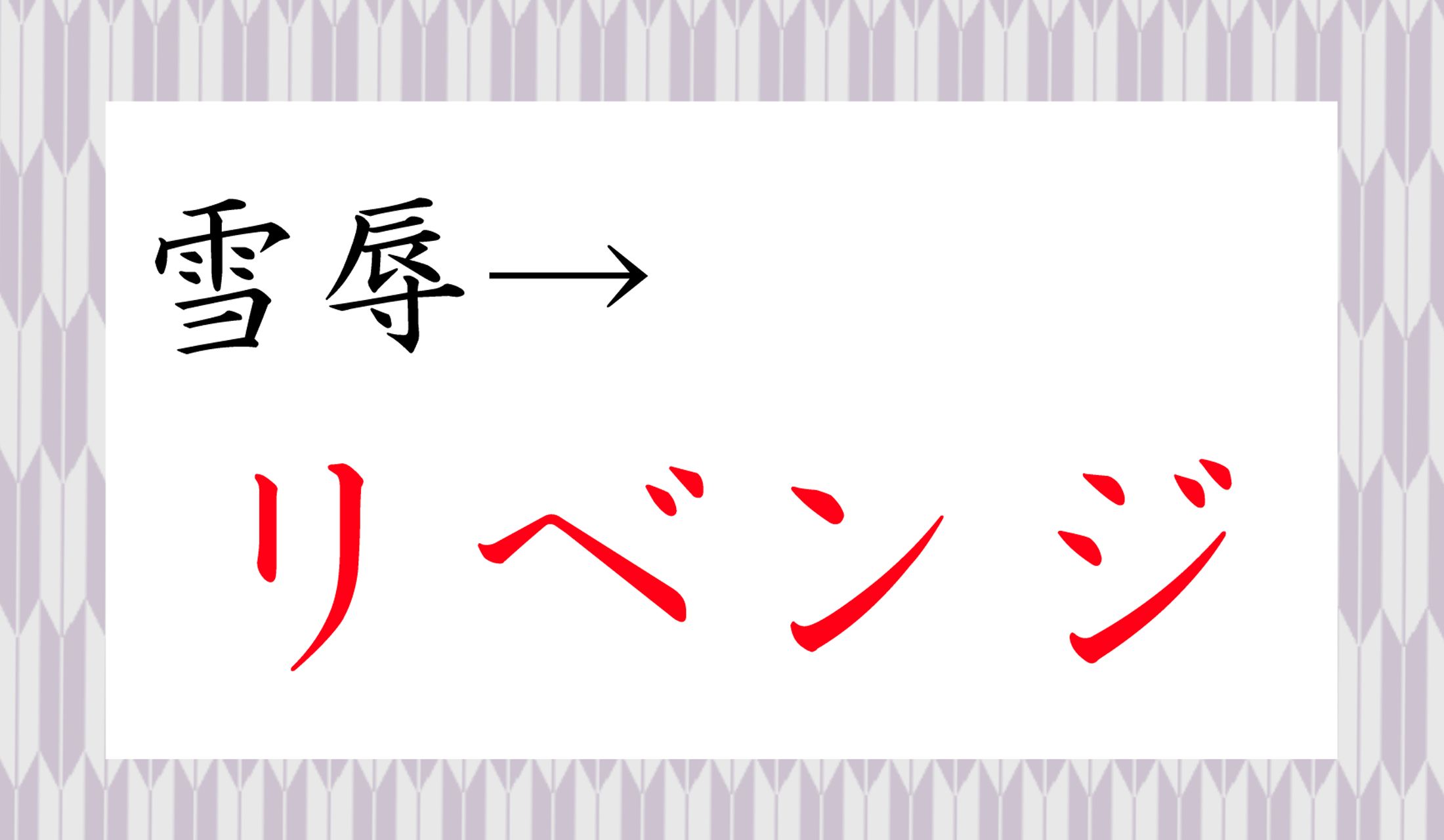 「雪辱(せつじょく)」と同義の外来語は「リベンジ」。
