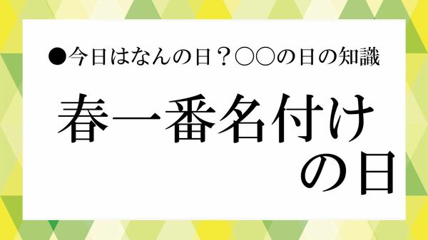 2月15日「春一番名付けの日」に読む雑学|仕事の雑談で使える“春の気象”豆知識【大人の語彙力強化塾】