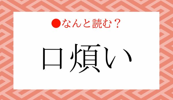 「くちわずらい」ではありません！「口煩い」ってなんと読む？