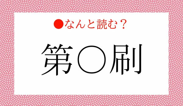 辞書などのタイトルのあとに付いている「第〇刷」…なんと読む？