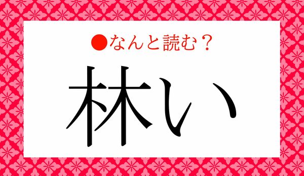 「はやしい」ではありません！「林い」ってなんと読む？