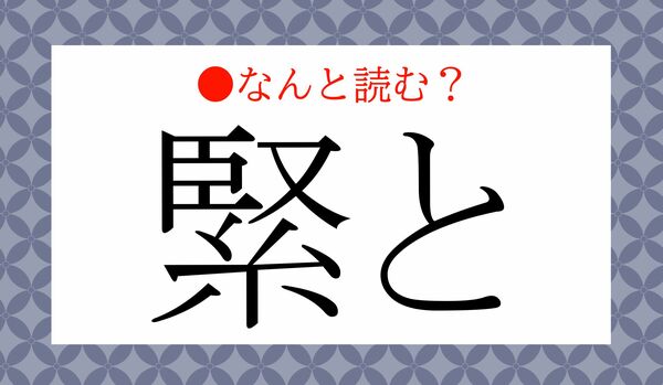 「きんと」ではありません！「緊と」ってなんと読む？