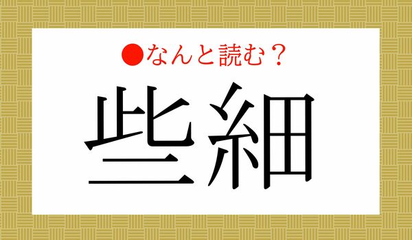 「しさい」ではありません！「些細」ってなんと読む？