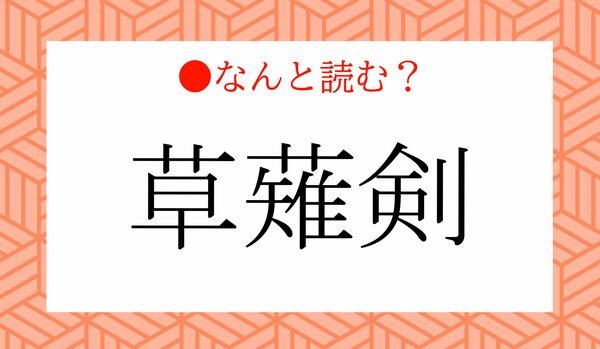「くさなぎけん」ではありません！「草薙剣」ってなんと読む？