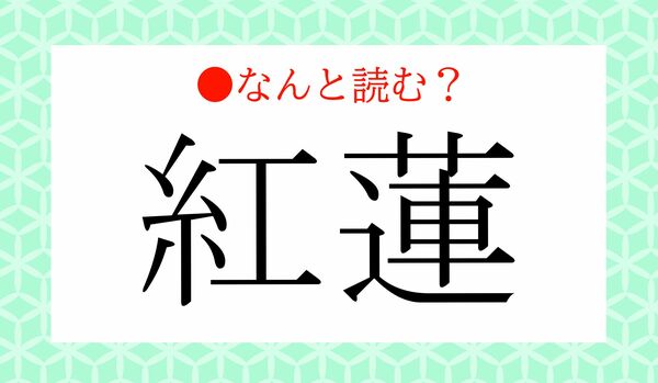 「べにはす」ではありません!「紅蓮」ってなんと読む?