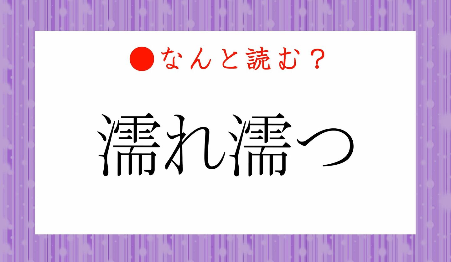 日本語クイズ　出題画像　難読漢字　「濡れ濡つ」なんと読む？