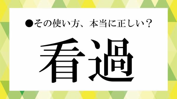 「看過」とは？ 読み方や意味、「看過できない」の使い方、類語・言い換えを解説【大人の語彙力強化塾】