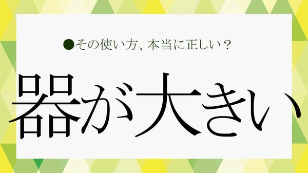 「器が大きい」と言われる人はどんな人？言葉の意味や具体的な特徴、言い換え表現を簡単に解説！【大人の語彙力強化塾】