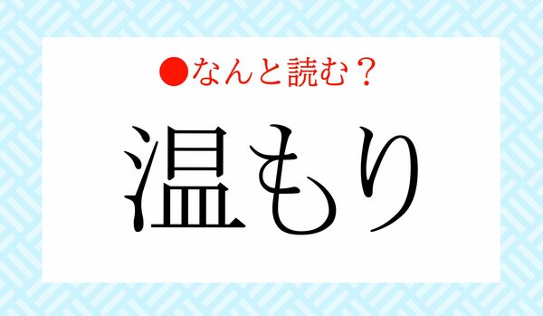 「あつもり」ではないですよ！「温もり」ってなんと読む？