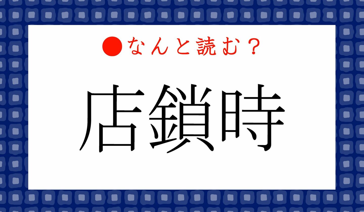 日本語クイズ　出題画像　難読漢字　「店鎖時」なんと読む？