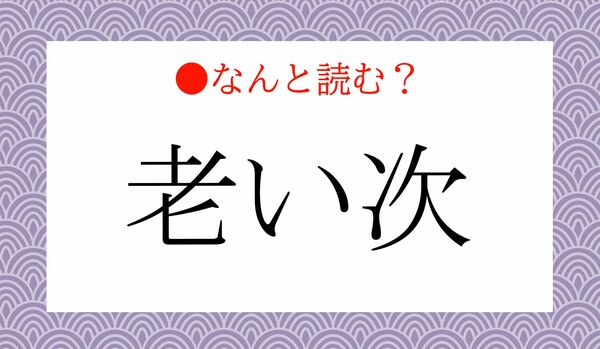 「おいつぎ」ではありません!「老い次」ってなんと読む?