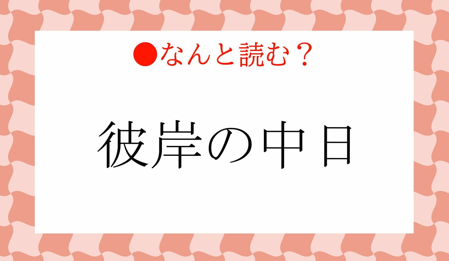 日本語クイズ　出題画像　難読漢字　「彼岸の中日」なんと読む？