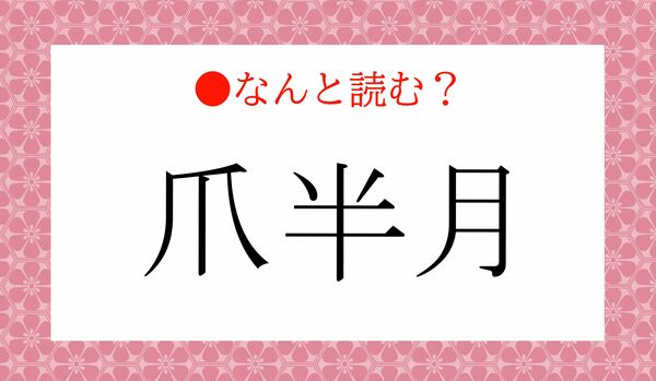 「つめはんつき」ではありません！「爪半月」ってなんと読む？