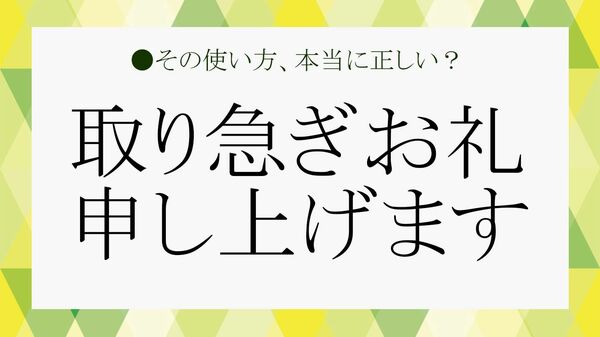 「取り急ぎお礼申し上げます」の意味と使い方、失礼にならないためのマナーをおさらい！【大人の語彙力強化塾】