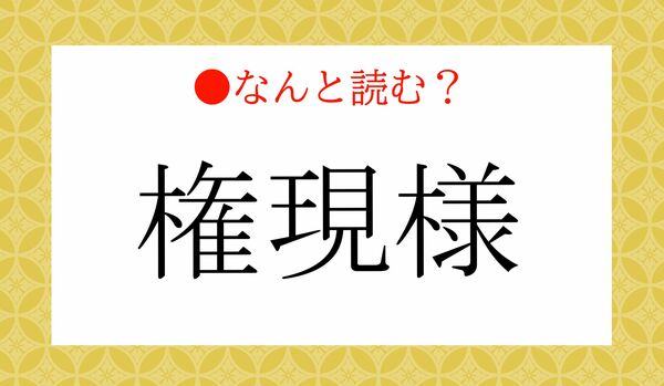 「けんげんよう」ではないですよ！「権現様」ってなんと読む？