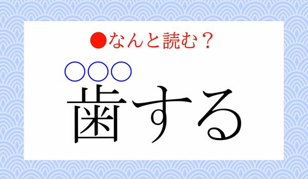 「はする」ではありません！「歯する」ってなんと読む？