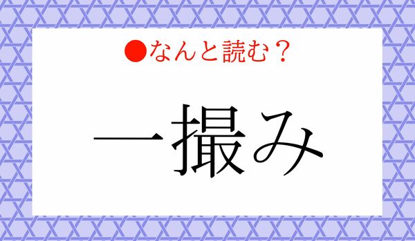 「いっさつみ」ではありません！「一撮み」ってなんと読む？