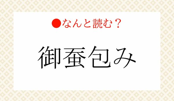 「ごさんづつみ」ではありません！「御蚕包み」ってなんと読む？