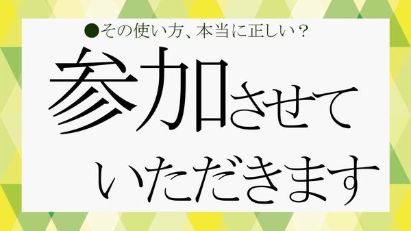 「参加させていただきます」は敬語として正しい？ビジネスでの使い方を例文などで詳しく解説！【大人の語彙力強化塾】